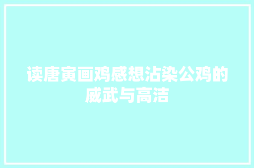 读唐寅画鸡感想沾染公鸡的威武与高洁