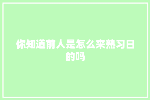 你知道前人是怎么来熟习日的吗