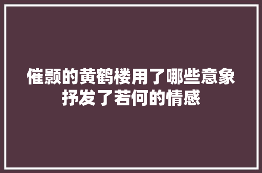 催颢的黄鹤楼用了哪些意象抒发了若何的情感