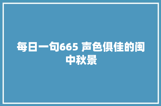 每日一句665 声色俱佳的闽中秋景
