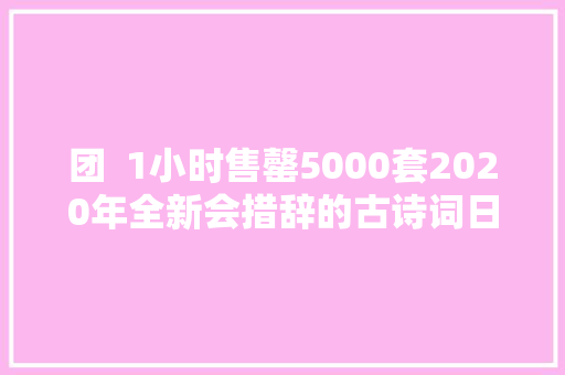 团  1小时售罄5000套2020年全新会措辞的古诗词日历来啦