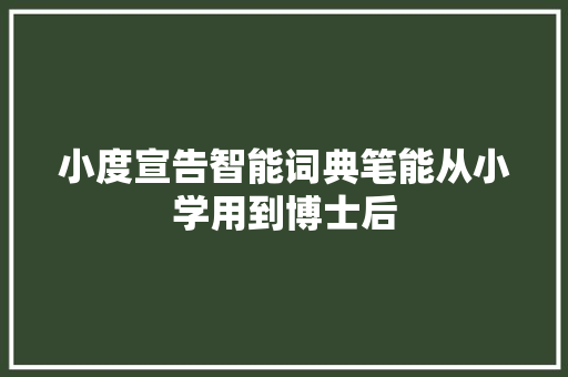 小度宣告智能词典笔能从小学用到博士后