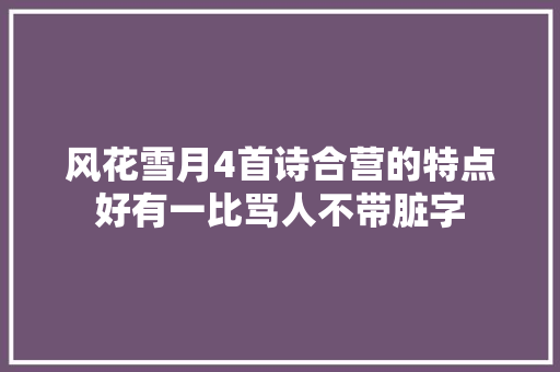 风花雪月4首诗合营的特点好有一比骂人不带脏字