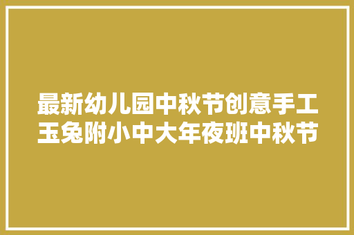 最新幼儿园中秋节创意手工玉兔附小中大年夜班中秋节活动筹划