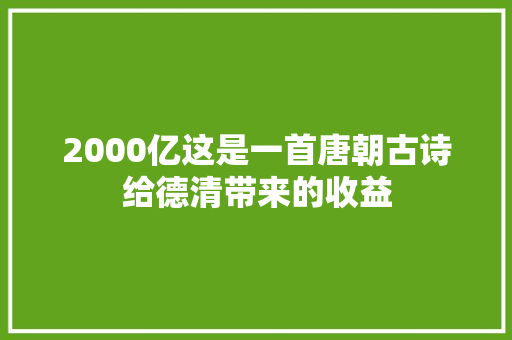 2000亿这是一首唐朝古诗给德清带来的收益