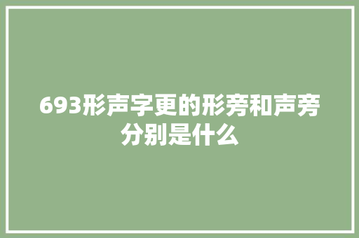 693形声字更的形旁和声旁分别是什么 693形声字更的形旁和声旁分别是什么