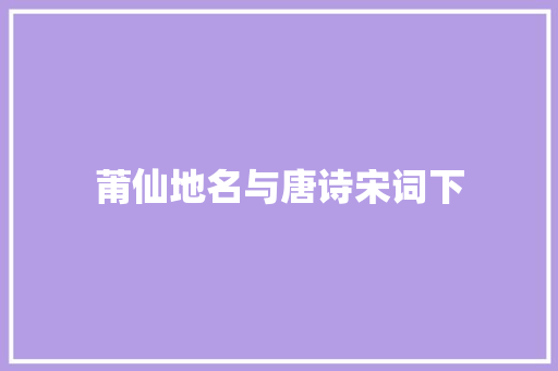 莆仙地名与唐诗宋词下