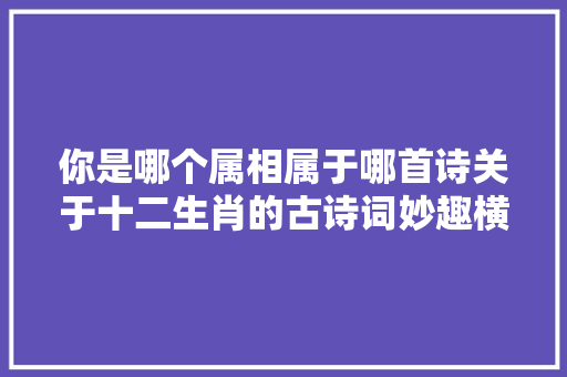 你是哪个属相属于哪首诗关于十二生肖的古诗词妙趣横生