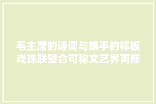 毛主席的诗词与旗手的样板戏珠联璧合可称文艺界两座不朽的高峰