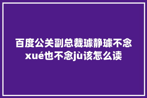 百度公关副总裁璩静璩不念xué也不念jù该怎么读