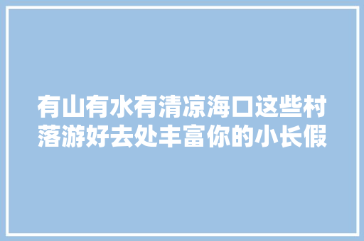 有山有水有清凉海口这些村落游好去处丰富你的小长假
