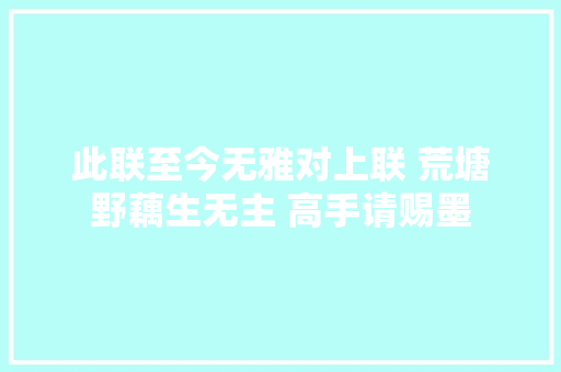 此联至今无雅对上联 荒塘野藕生无主 高手请赐墨