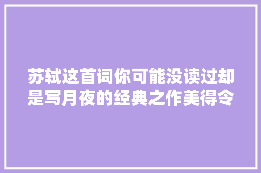 苏轼这首词你可能没读过却是写月夜的经典之作美得令人心醉