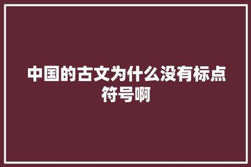 中国的古文为什么没有标点符号啊
