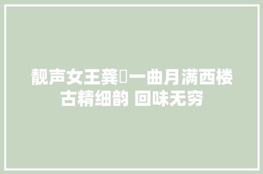靓声女王龚玥一曲月满西楼古精细韵 回味无穷