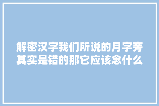 解密汉字我们所说的月字旁其实是错的那它应该念什么呢