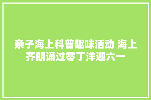 亲子海上科普趣味活动 海上齐朗诵过零丁洋迎六一