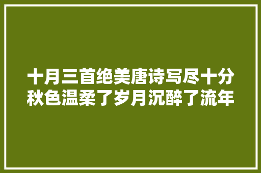 十月三首绝美唐诗写尽十分秋色温柔了岁月沉醉了流年