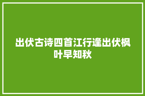 出伏古诗四首江行逢出伏枫叶早知秋