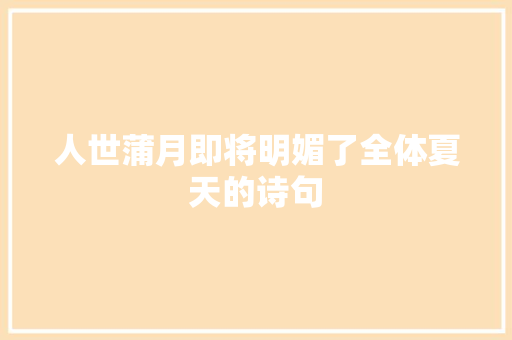 人世蒲月即将明媚了全体夏天的诗句