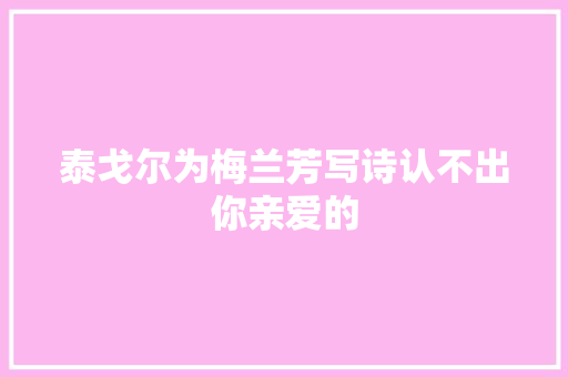 泰戈尔为梅兰芳写诗认不出你亲爱的