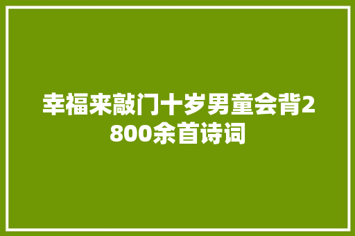 幸福来敲门十岁男童会背2800余首诗词