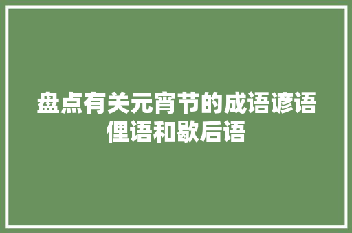 盘点有关元宵节的成语谚语俚语和歇后语
