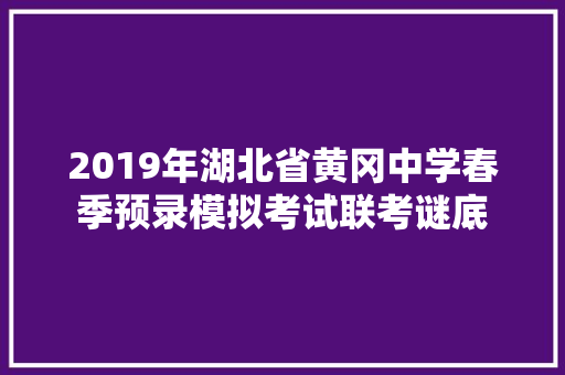 2019年湖北省黄冈中学春季预录模拟考试联考谜底 2019年湖北省黄冈中学春季预录模拟考试联考谜底