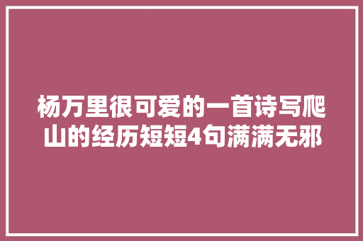 杨万里很可爱的一首诗写爬山的经历短短4句满满无邪童趣