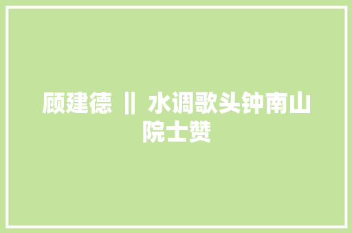 顾建德 ‖ 水调歌头钟南山院士赞