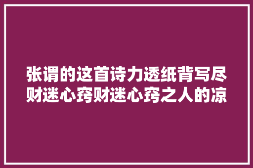 张谓的这首诗力透纸背写尽财迷心窍财迷心窍之人的凉薄无情