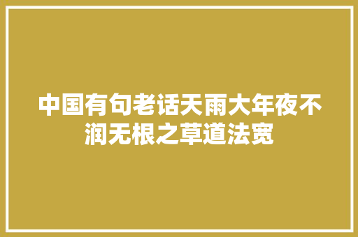 中国有句老话天雨大年夜不润无根之草道法宽