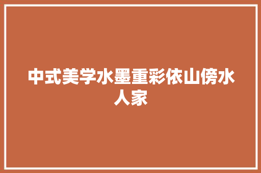 中式美学水墨重彩依山傍水人家