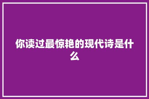 你读过最惊艳的现代诗是什么