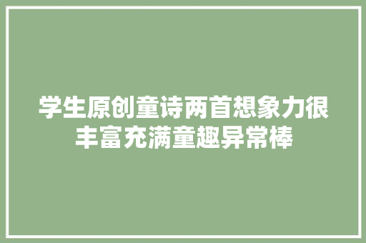 学生原创童诗两首想象力很丰富充满童趣异常棒