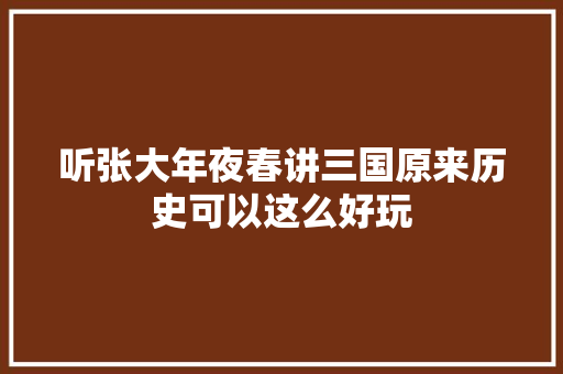 听张大年夜春讲三国原来历史可以这么好玩