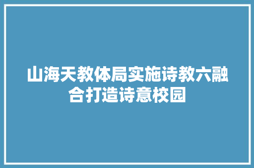 山海天教体局实施诗教六融合打造诗意校园