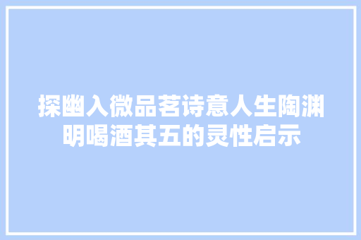 探幽入微品茗诗意人生陶渊明喝酒其五的灵性启示