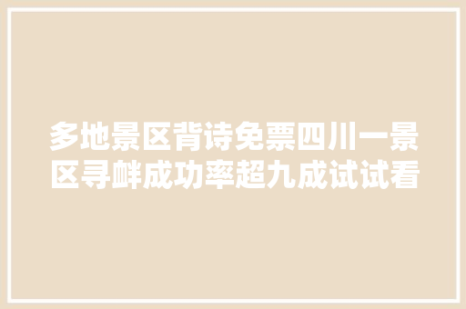 多地景区背诗免票四川一景区寻衅成功率超九成试试看你能背几首