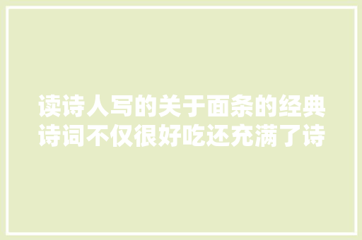 读诗人写的关于面条的经典诗词不仅很好吃还充满了诗意