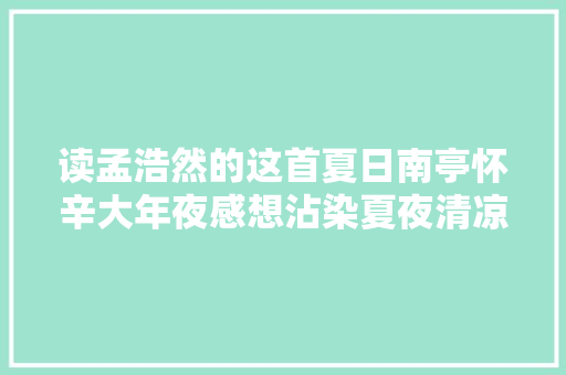 读孟浩然的这首夏日南亭怀辛大年夜感想沾染夏夜清凉岁月生喷鼻香