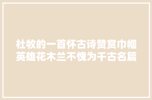 杜牧的一首怀古诗赞赏巾帼英雄花木兰不愧为千古名篇