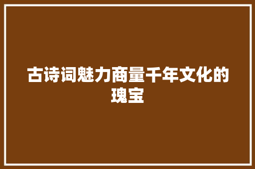 古诗词魅力商量千年文化的瑰宝