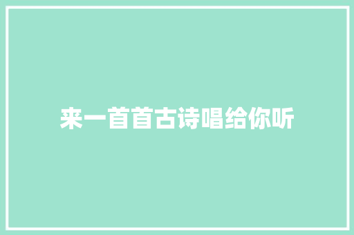 来一首首古诗唱给你听