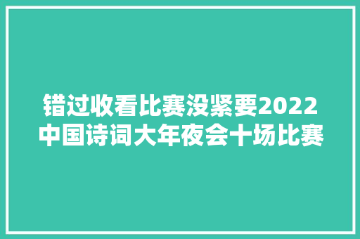 错过收看比赛没紧要2022中国诗词大年夜会十场比赛题目谜底来啦