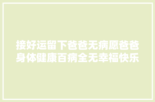 接好运留下爸爸无病愿爸爸身体健康百病全无幸福快乐