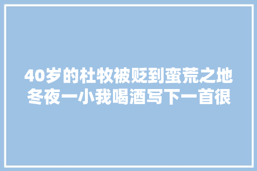 40岁的杜牧被贬到蛮荒之地冬夜一小我喝酒写下一首很孤独的诗