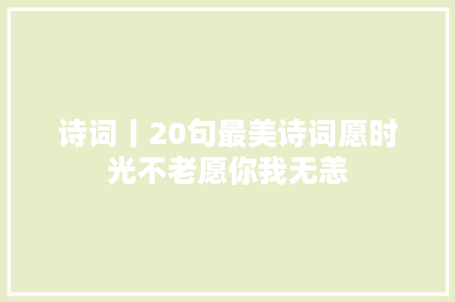 诗词丨20句最美诗词愿时光不老愿你我无恙