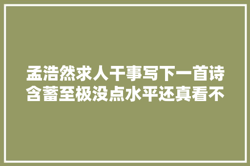 孟浩然求人干事写下一首诗含蓄至极没点水平还真看不出来