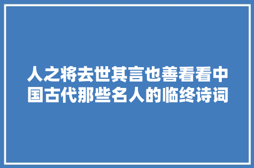 人之将去世其言也善看看中国古代那些名人的临终诗词